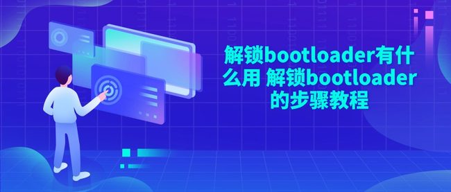 解锁bootloader有什么用 解锁bootloader的步骤教程
