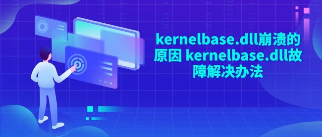 kernelbase.dll崩溃的原因 kernelbase.dll故障解决办法