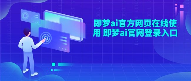 即梦ai官方网页在线使用 即梦ai官网登录入口