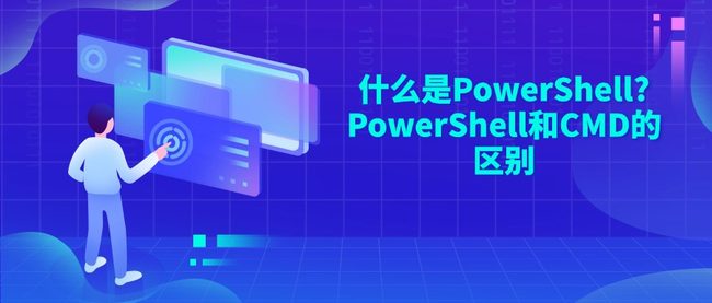 什么是PowerShell?PowerShell和CMD的区别