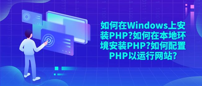 如何在Windows上安装PHP?如何在本地环境安装PHP?如何配置PHP以运行网站?