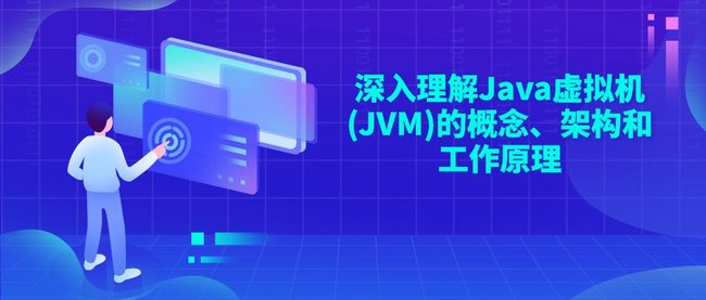 深入理解Java虚拟机(JVM)的概念、架构和工作原理