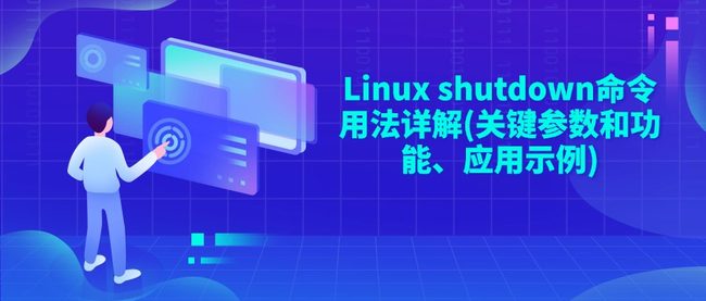 Linux shutdown命令用法详解(关键参数和功能、应用示例)