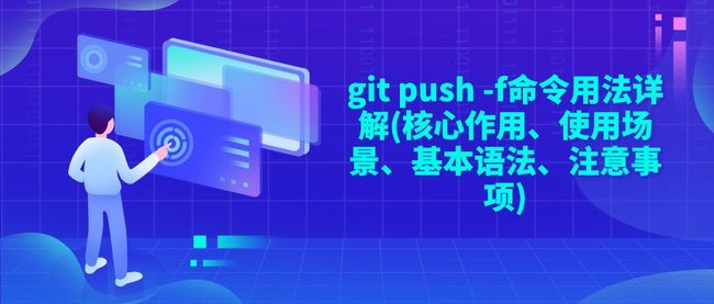 git push -f命令用法详解(核心作用、使用场景、基本语法、注意事项)