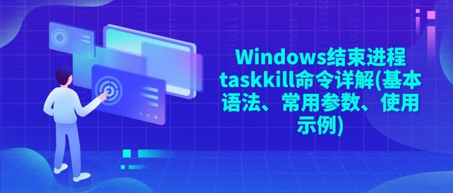 Windows结束进程taskkill命令详解(基本语法、常用参数、使用示例)