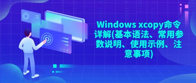 Windows xcopy命令详解(基本语法、常用参数说明、使用示例、注意事项)
