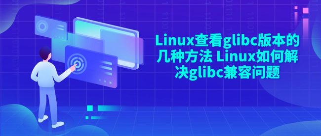 Linux查看glibc版本的几种方法 Linux如何解决glibc兼容问题