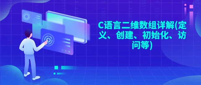 C语言二维数组详解(定义、创建、初始化、访问等)