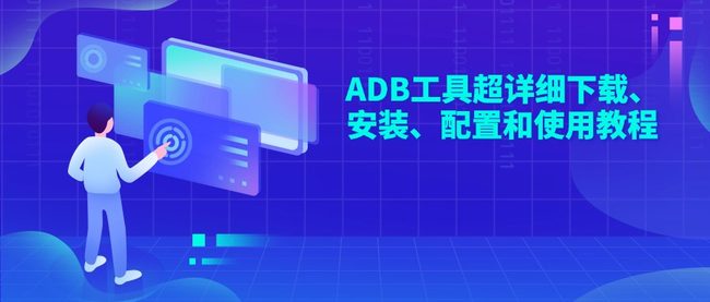 ADB工具超详细下载、安装、配置和使用教程