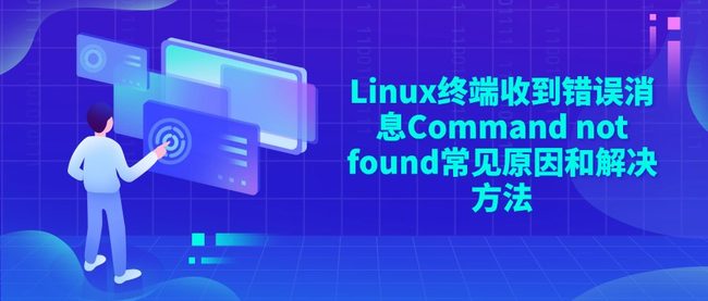 Linux终端收到错误消息Command not found常见原因和解决方法
