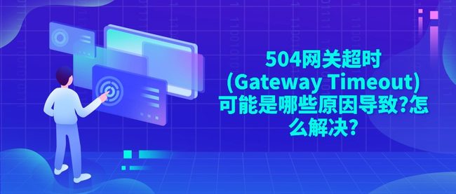 504网关超时(Gateway Timeout)可能是哪些原因导致?怎么解决?