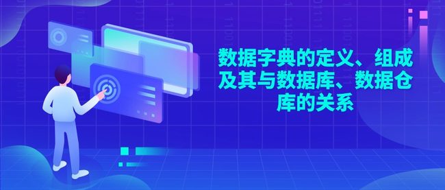 数据字典的定义、组成及其与数据库、数据仓库的关系