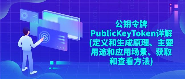 公钥令牌‌PublicKeyToken详解(定义和生成原理、主要用途和应用场景、获取和查看方法)