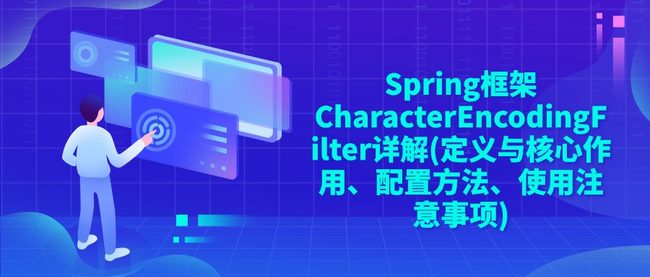 Spring框架CharacterEncodingFilter详解(定义与核心作用、配置方法、使用注意事项)