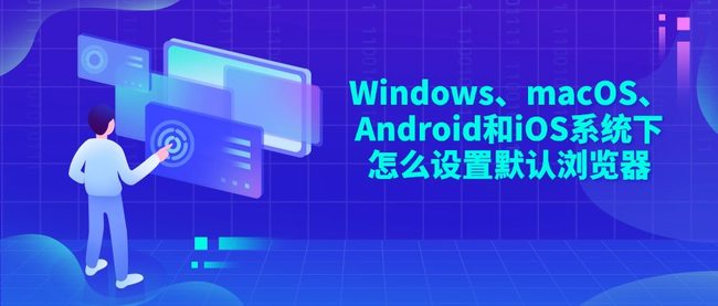 Windows、macOS、Android和iOS系统下怎么设置默认浏览器