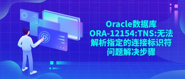 Oracle数据库ORA-12154:TNS:无法解析指定的连接标识符问题解决步骤