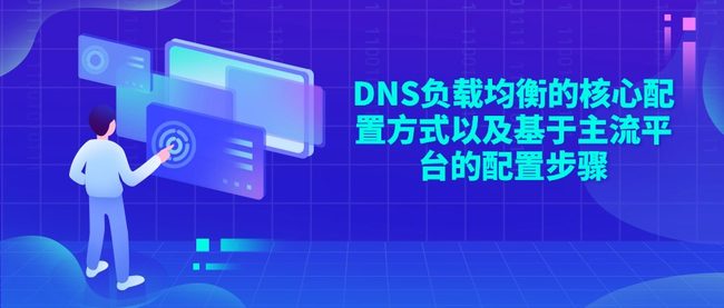DNS负载均衡的核心配置方式以及基于主流平台的配置步骤