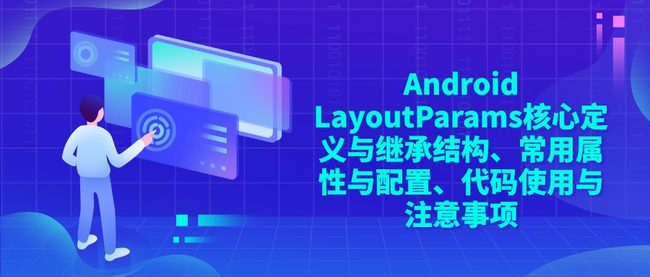 Android ‌LayoutParams核心定义与继承结构、常用属性与配置、代码使用与注意事项