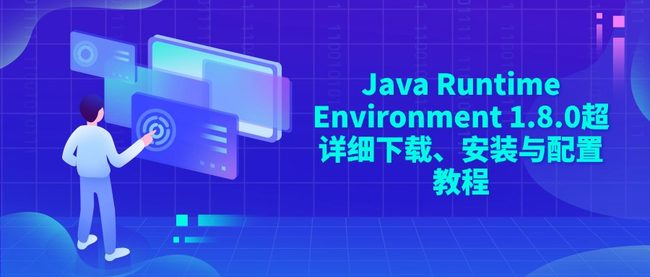 Java Runtime Environment 1.8.0超详细下载、安装与配置教程