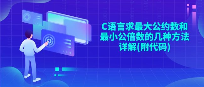 C语言求最大公约数和最小公倍数的几种方法详解(附代码)