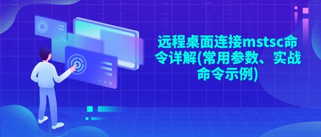 远程桌面连接mstsc命令详解(常用参数、实战命令示例)