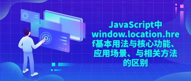 JavaScript中window.location.href‌基本用法与核心功能、应用场景、与相关方法的区别