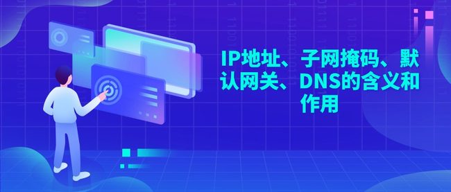 IP地址、子网掩码、默认网关、DNS的含义和作用