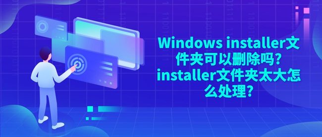 Windows installer文件夹可以删除吗?installer文件夹太大怎么处理?