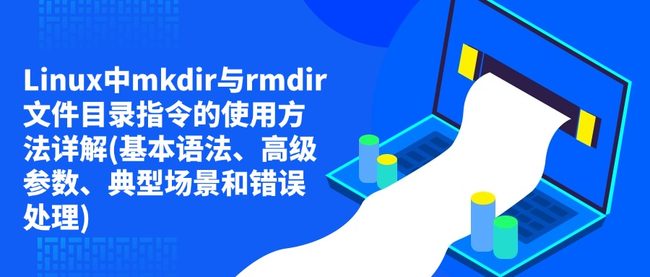 Linux中mkdir与rmdir文件目录指令的使用方法详解(基本语法、高级参数、典型场景和错误处理)