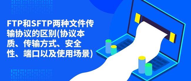FTP和SFTP两种文件传输协议的区别(协议本质、传输方式、安全性、端口以及使用场景)