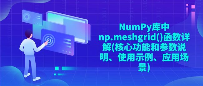 NumPy库中np.meshgrid()函数详解(核心功能和参数说明、使用示例、应用场景)