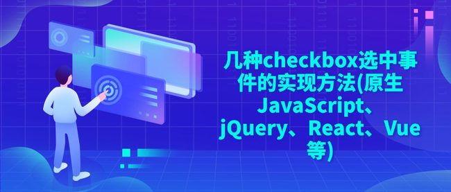 几种checkbox选中事件的实现方法(原生JavaScript、jQuery、React、Vue等)