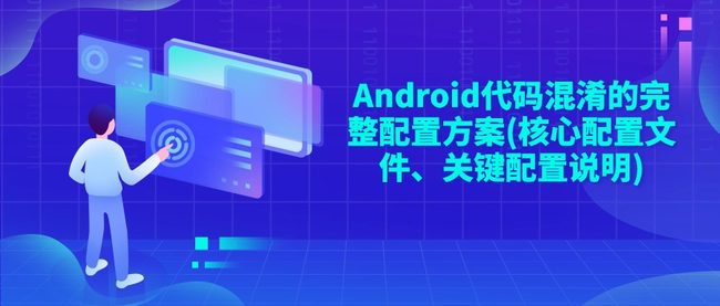 Android代码混淆的完整配置方案(核心配置文件、关键配置说明)