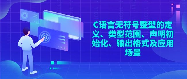 C语言无符号整型的定义、类型范围、声明初始化、输出格式及应用场景