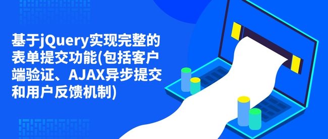 基于jQuery实现完整的表单提交功能(包括客户端验证、AJAX异步提交和用户反馈机制)