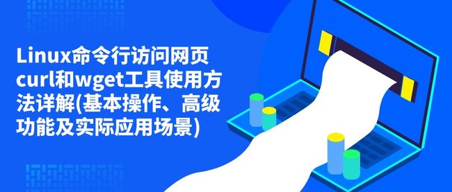 Linux命令行访问网页curl和wget工具使用方法详解(基本操作、高级功能及实际应用场景)