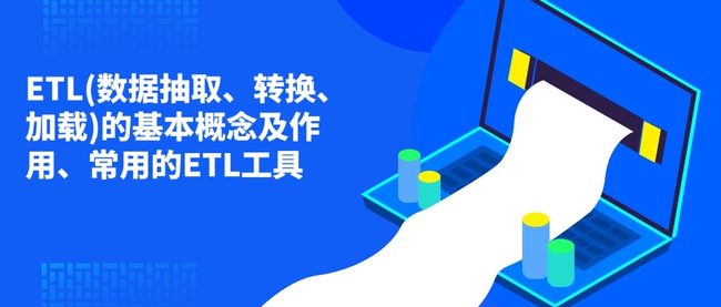 ETL(数据抽取、转换、加载)的基本概念及作用、常用的ETL工具