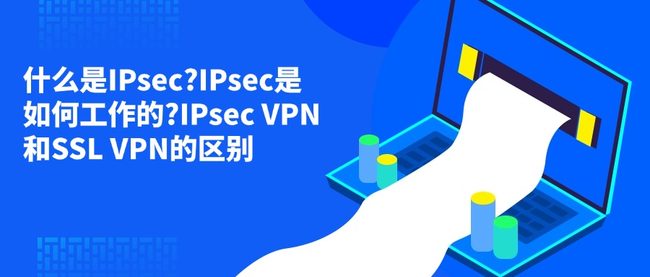 什么是IPsec?IPsec是如何工作的?IPsec VPN和SSL VPN的区别