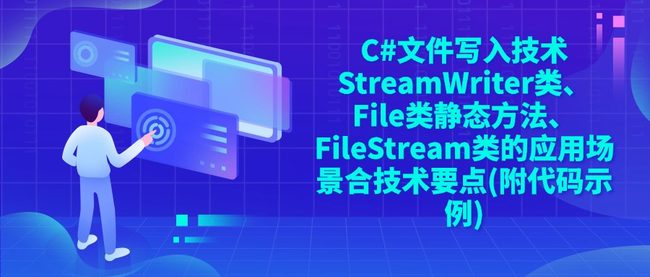 C#文件写入技术StreamWriter类、File类静态方法、FileStream类的应用场景合技术要点(附代码示例)