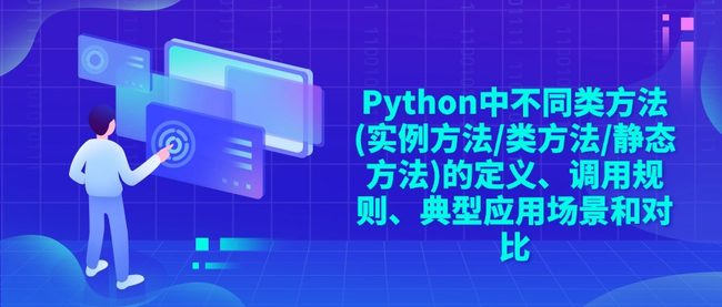 Python中不同类方法(实例方法/类方法/静态方法)的定义、调用规则、典型应用场景和对比