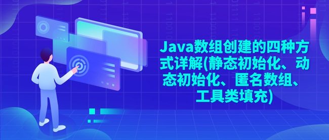 Java数组创建的四种方式详解(静态初始化、动态初始化、匿名数组、工具类填充)