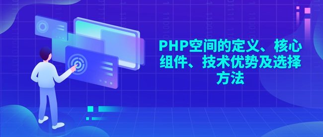 PHP空间的定义、核心组件、技术优势及选择方法