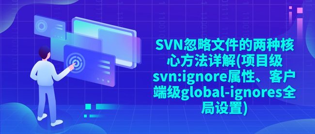 SVN忽略文件的两种核心方法详解(项目级svn:ignore属性、客户端级global-ignores全局设置)