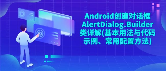 Android创建对话框AlertDialog.Builder类详解(基本用法与代码示例、常用配置方法)
