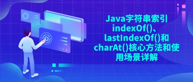 Java字符串索引indexOf()、lastIndexOf()和charAt()核心方法和使用场景详解