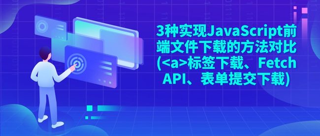 3种实现JavaScript前端文件下载的方法对比(<a>标签下载、Fetch API、表单提交下载)