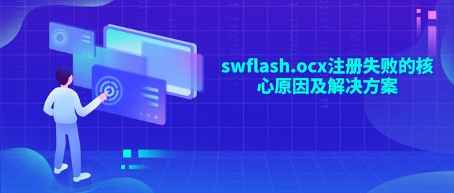 swflash.ocx注册失败的核心原因及解决方案