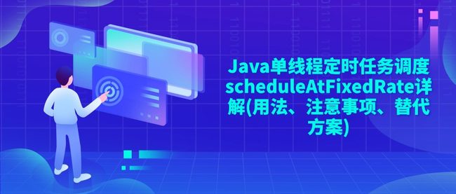 Java单线程定时任务调度scheduleAtFixedRate详解(用法、注意事项、替代方案)