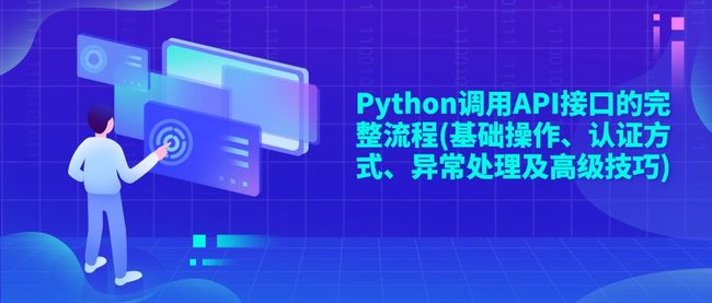 Python调用API接口的完整流程(基础操作、认证方式、异常处理及高级技巧)