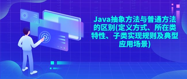 Java抽象方法与普通方法的区别(定义方式、所在类特性、子类实现规则及典型应用场景)